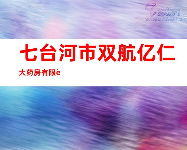 七台河市双航亿仁大药房有限责任公司