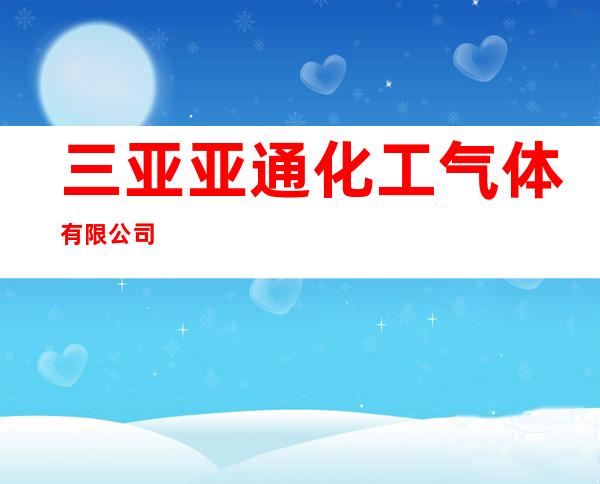 三亚亚通化工气体有限公司