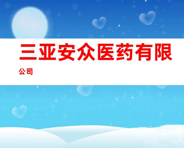 三亚安众医药有限公司