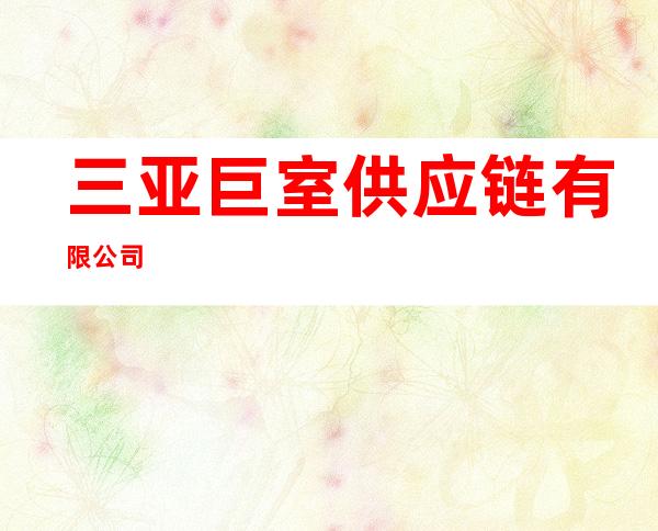 三亚巨室供应链有限公司