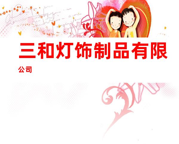 三和灯饰制品有限公司