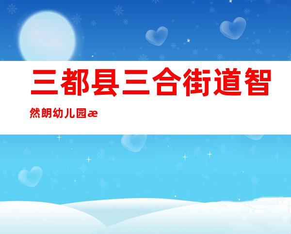三都县三合街道智然朗幼儿园有限公司