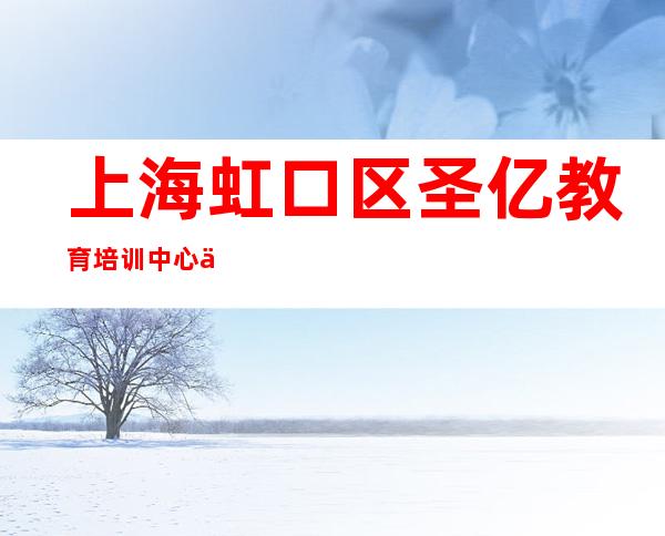 上海虹口区圣亿教育培训中心/上海圣亿写作事务所