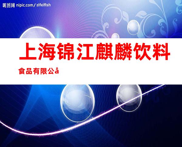 上海锦江麒麟饮料食品有限公司
