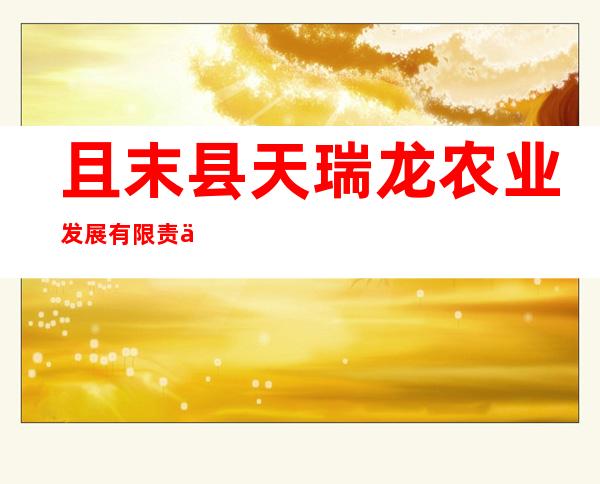 且末县天瑞龙农业发展有限责任公司