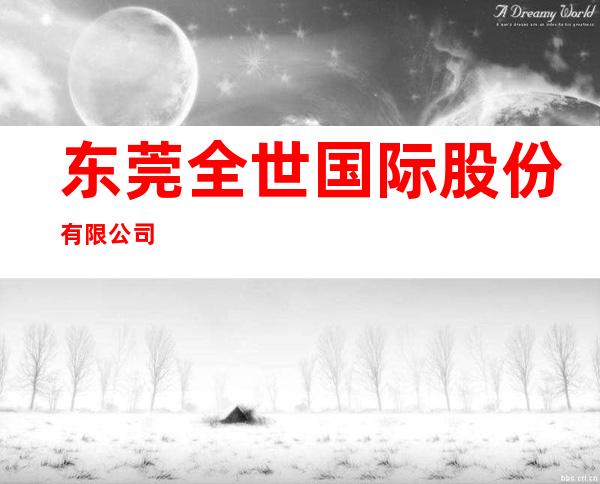 东莞全世国际股份有限公司