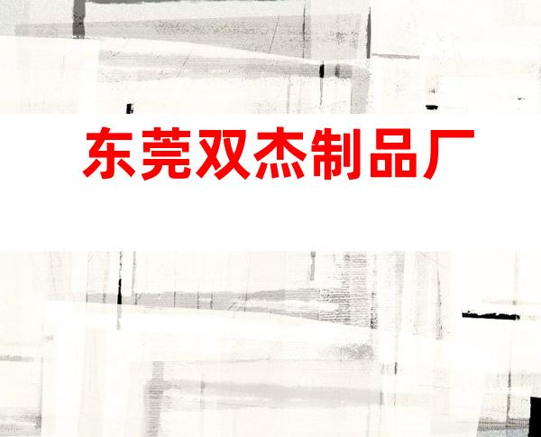 东莞双杰制品厂