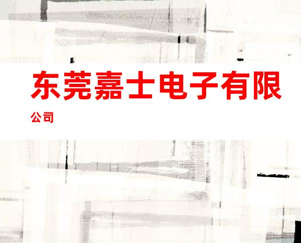 东莞嘉士电子有限公司