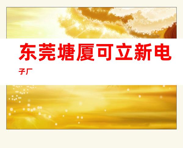 东莞塘厦可立新电子厂