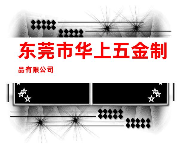 东莞市华上五金制品有限公司