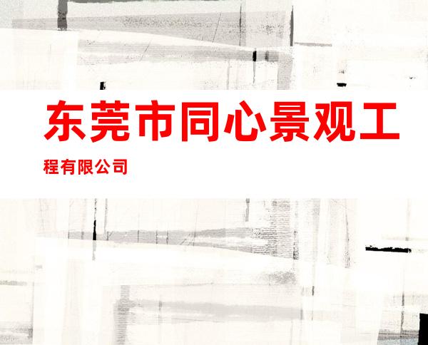 东莞市同心景观工程有限公司