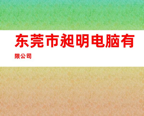 东莞市昶明电脑有限公司