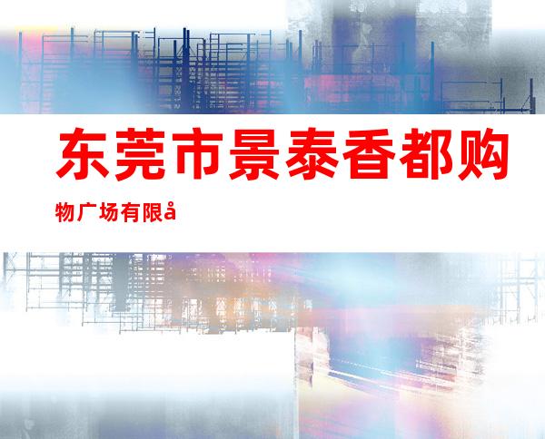 东莞市景泰香都购物广场有限公司