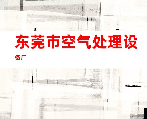 东莞市空气处理设备厂