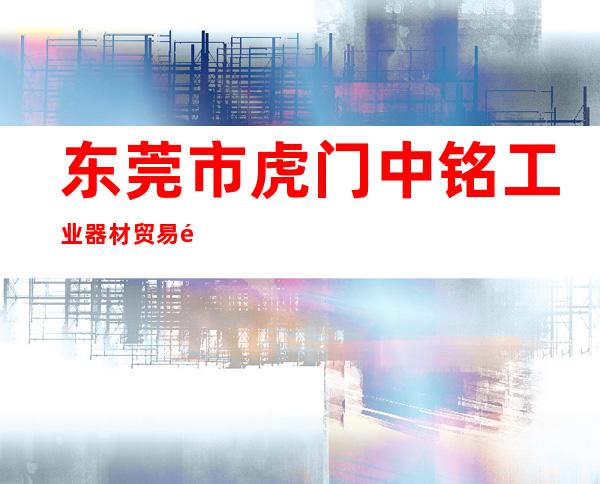东莞市虎门中铭工业器材贸易部