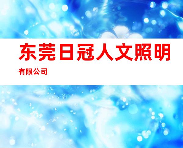 东莞日冠人文照明有限公司