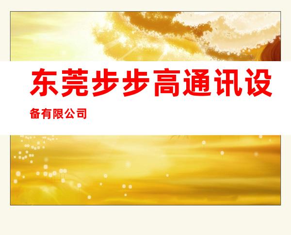 东莞步步高通讯设备有限公司