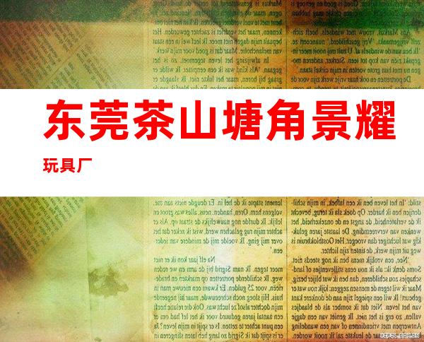 东莞茶山塘角景耀玩具厂