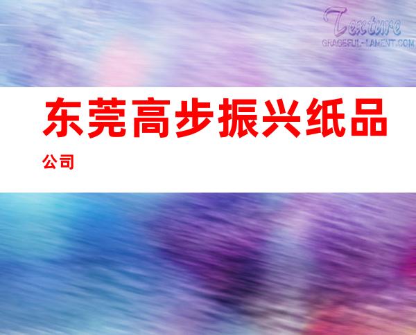 东莞高步振兴纸品公司