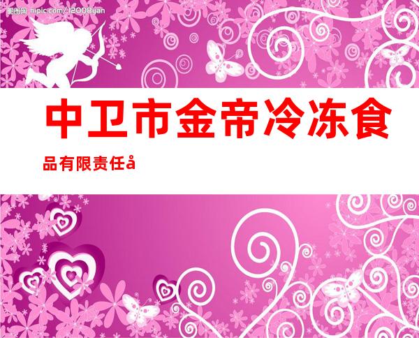 中卫市金帝冷冻食品有限责任公司
