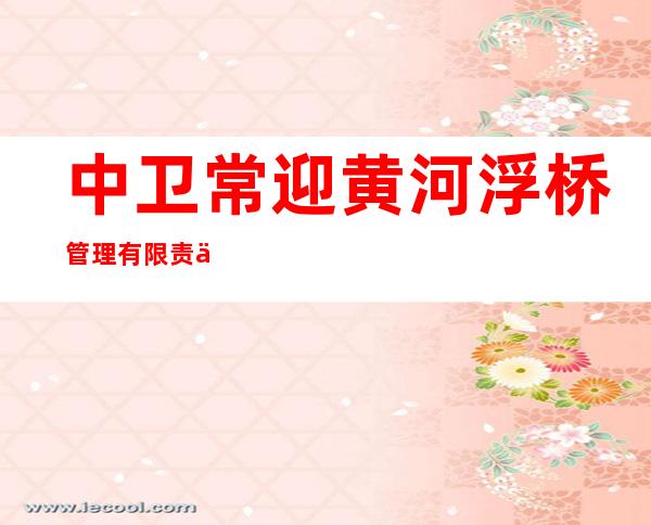 中卫常迎黄河浮桥管理有限责任公司