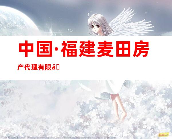 中国·福建麦田房产代理有限公司