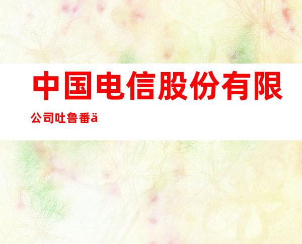 中国电信股份有限公司吐鲁番三堡乡营业厅