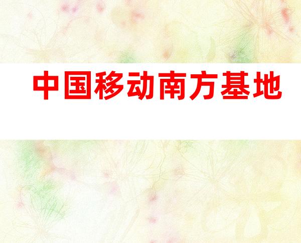 中国移动南方基地
