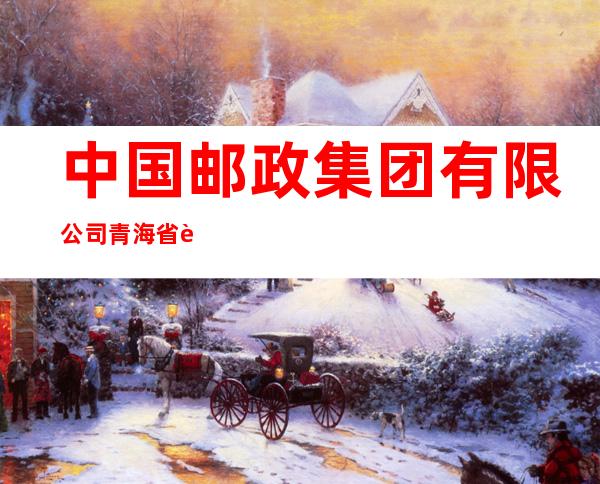 中国邮政集团有限公司青海省茫崖分公司