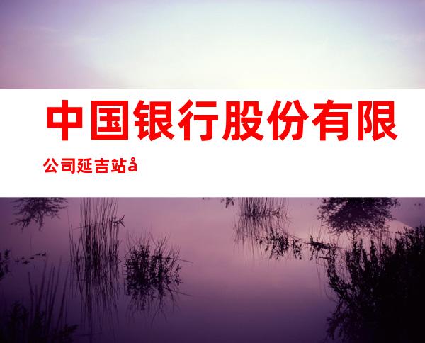 中国银行股份有限公司延吉站前街支行