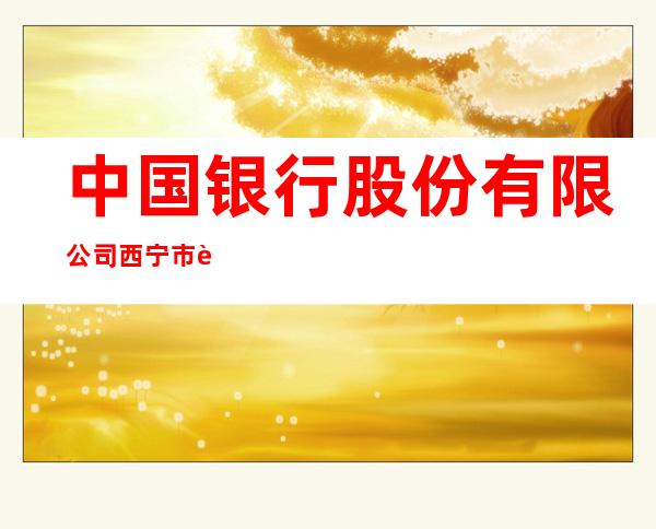 中国银行股份有限公司西宁市西门口支行