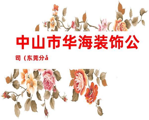 中山市华海装饰公司(东莞分公司)