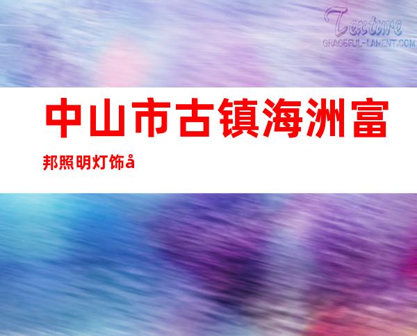 中山市古镇海洲富邦照明灯饰厂