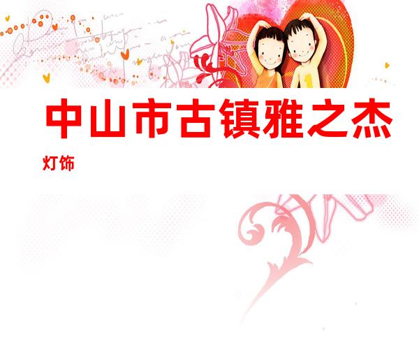中山市古镇雅之杰灯饰