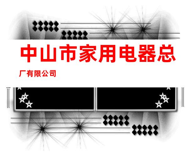 中山市家用电器总厂有限公司