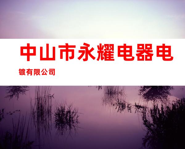 中山市永耀电器电镀有限公司
