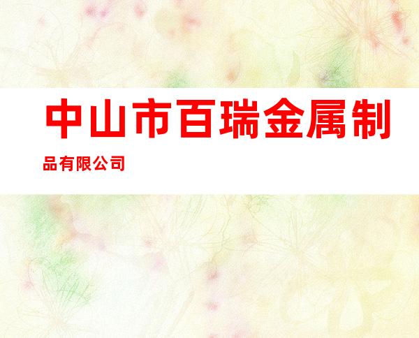 中山市百瑞金属制品有限公司