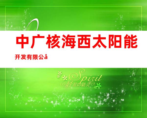 中广核海西太阳能开发有限公司