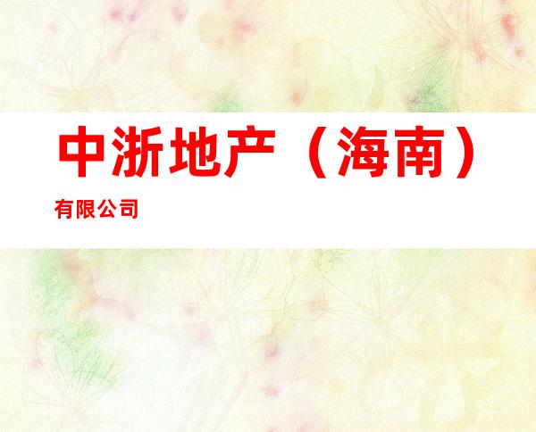 中浙地产（海南）有限公司