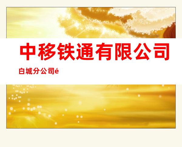 中移铁通有限公司白城分公司镇赉营业厅