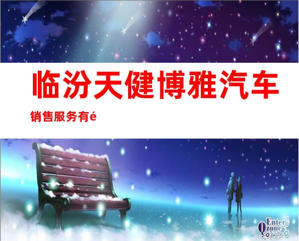 临汾天健博雅汽车销售服务有限公司