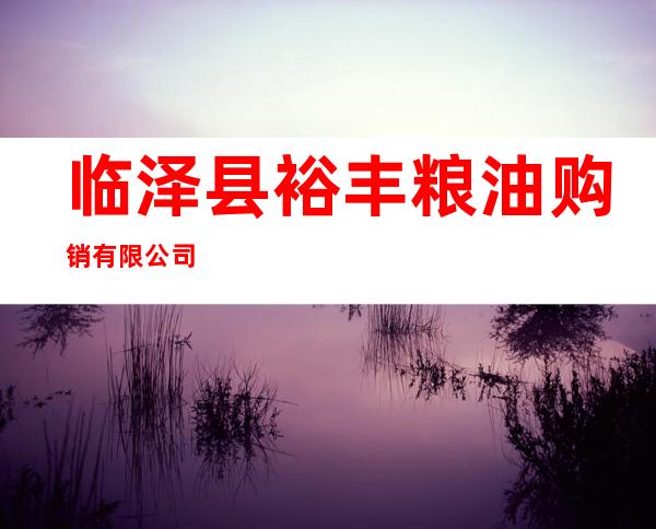 临泽县裕丰粮油购销有限公司