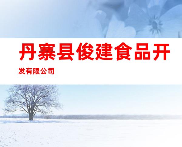 丹寨县俊建食品开发有限公司