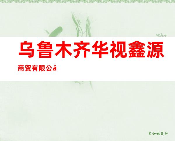 乌鲁木齐华视鑫源商贸有限公司