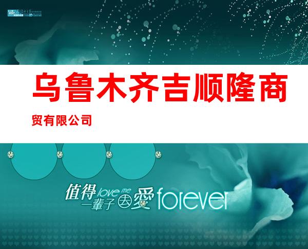 乌鲁木齐吉顺隆商贸有限公司