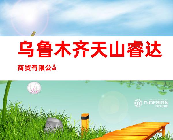 乌鲁木齐天山睿达商贸有限公司