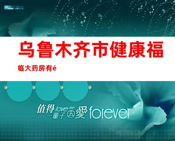 乌鲁木齐市健康福临大药房有限公司