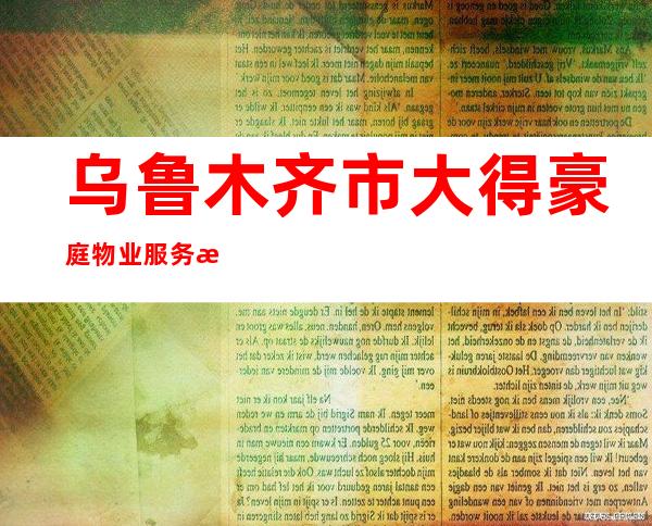 乌鲁木齐市大得豪庭物业服务有限公司