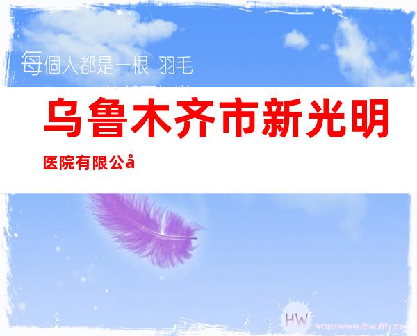 乌鲁木齐市新光明医院有限公司