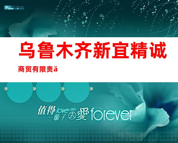 乌鲁木齐新宜精诚商贸有限责任公司
